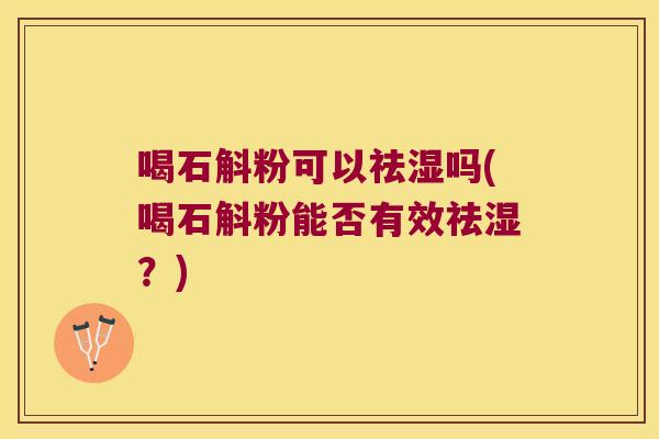 喝石斛粉可以祛湿吗(喝石斛粉能否有效祛湿？)