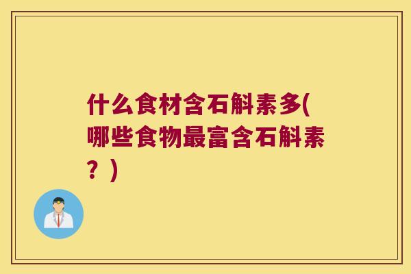什么食材含石斛素多(哪些食物富含石斛素？)
