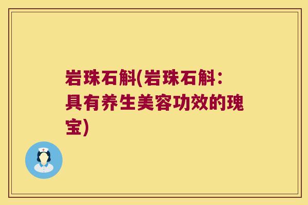 岩珠石斛(岩珠石斛：具有养生美容功效的瑰宝)