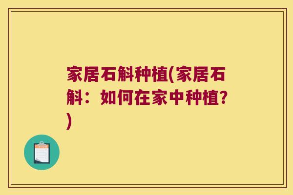 家居石斛种植(家居石斛：如何在家中种植？)