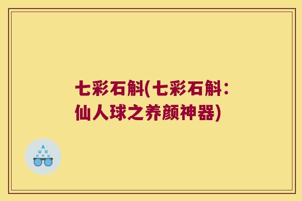 七彩石斛(七彩石斛：仙人球之养颜神器)