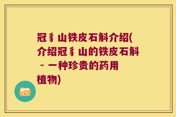 冠豸山铁皮石斛介绍(介绍冠豸山的铁皮石斛 - 一种珍贵的药用植物)