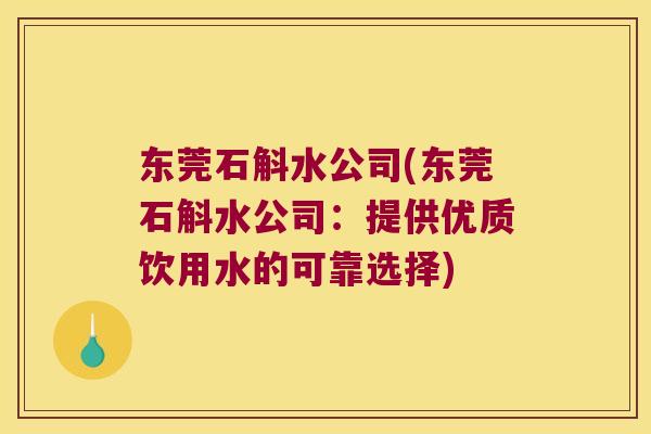 东莞石斛水公司(东莞石斛水公司：提供优质饮用水的可靠选择)