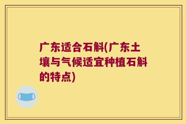 广东适合石斛(广东土壤与气候适宜种植石斛的特点)