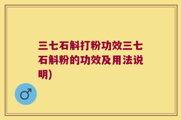 三七石斛打粉功效三七石斛粉的功效及用法说明)