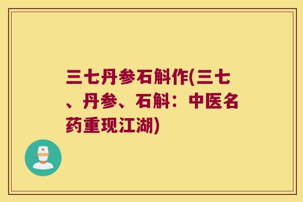 三七丹参石斛作(三七、丹参、石斛：中医名药重现江湖)