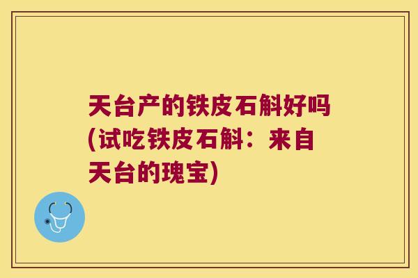 天台产的铁皮石斛好吗(试吃铁皮石斛：来自天台的瑰宝)