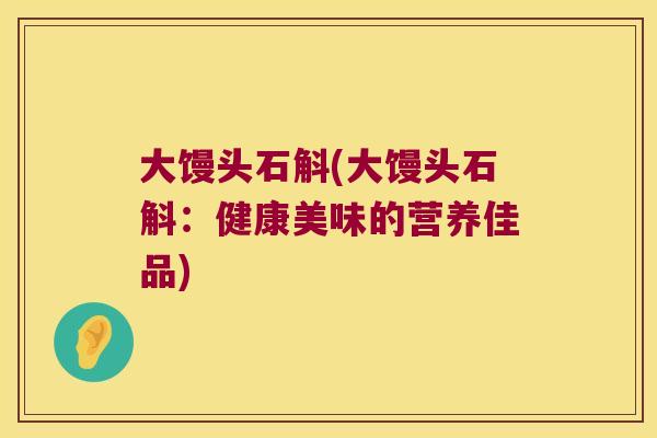 大馒头石斛(大馒头石斛：健康美味的营养佳品)