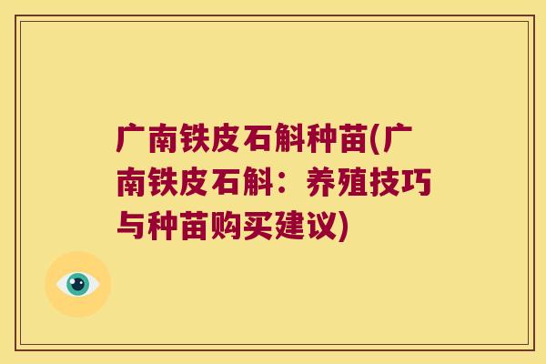 广南铁皮石斛种苗(广南铁皮石斛：养殖技巧与种苗购买建议)
