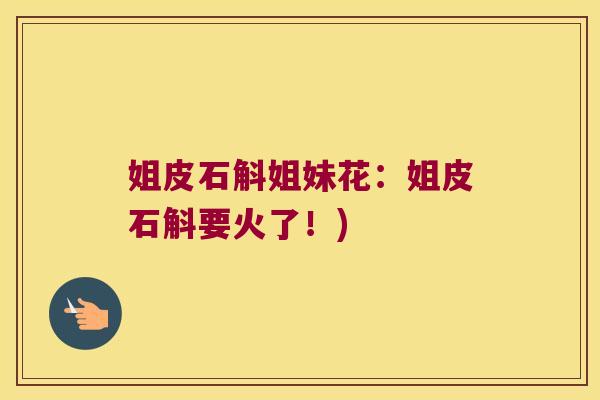 姐皮石斛姐妹花：姐皮石斛要火了！)