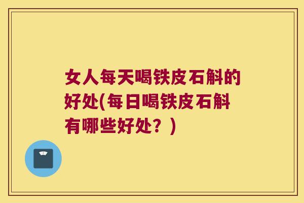 女人每天喝铁皮石斛的好处(每日喝铁皮石斛有哪些好处？)