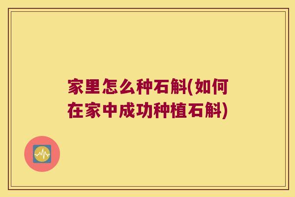 家里怎么种石斛(如何在家中成功种植石斛)