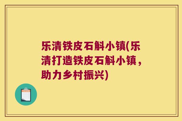 乐清铁皮石斛小镇(乐清打造铁皮石斛小镇，助力乡村振兴)
