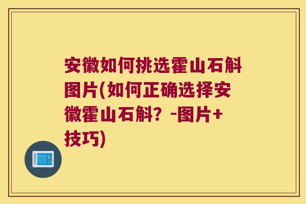 安徽如何挑选霍山石斛图片(如何正确选择安徽霍山石斛？-图片+技巧)