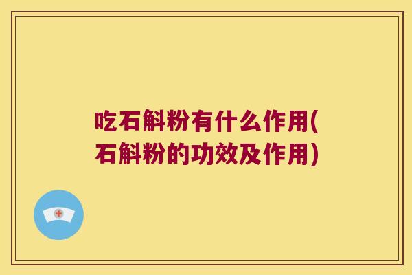 吃石斛粉有什么作用(石斛粉的功效及作用)