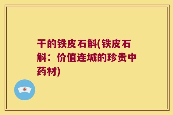 干的铁皮石斛(铁皮石斛：价值连城的珍贵中药材)