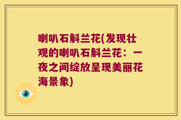 喇叭石斛兰花(发现壮观的喇叭石斛兰花：一夜之间绽放呈现美丽花海景象)
