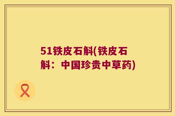 51铁皮石斛(铁皮石斛：中国珍贵中草药)