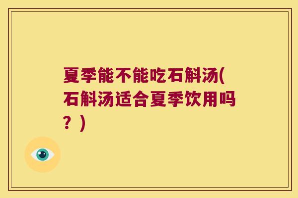 夏季能不能吃石斛汤(石斛汤适合夏季饮用吗？)