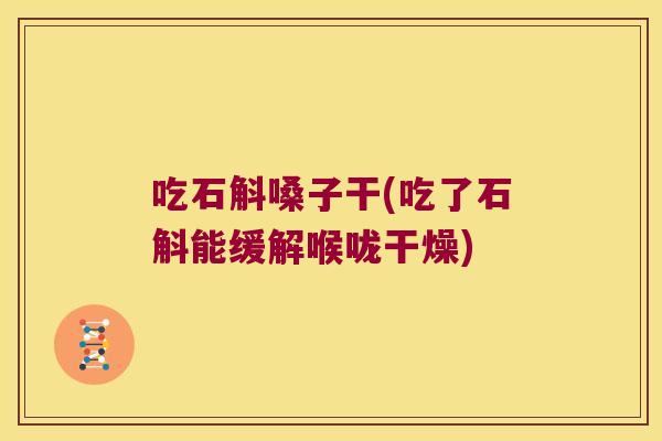 吃石斛嗓子干(吃了石斛能缓解喉咙干燥)