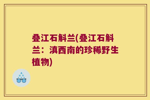 叠江石斛兰(叠江石斛兰：滇西南的珍稀野生植物)