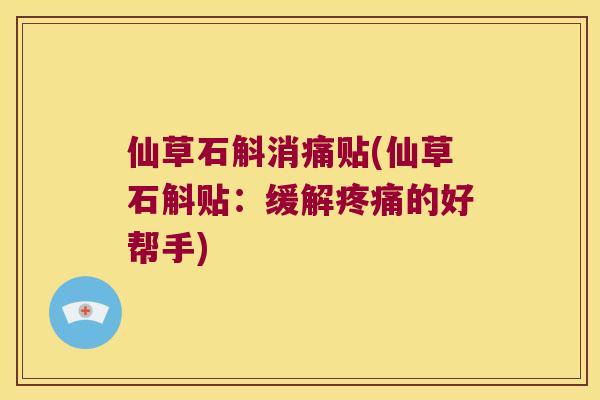 仙草石斛消痛贴(仙草石斛贴：缓解的好帮手)