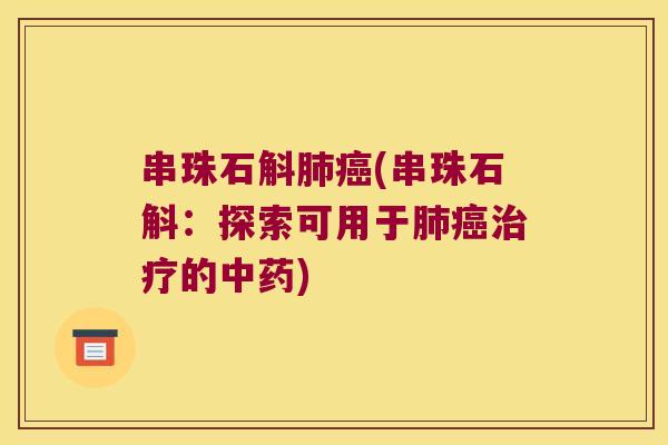 串珠石斛肺癌(串珠石斛：探索可用于肺癌治疗的中药)