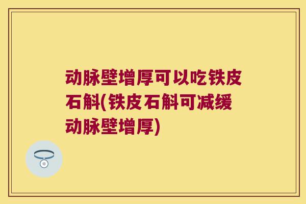 动脉壁增厚可以吃铁皮石斛(铁皮石斛可减缓动脉壁增厚)