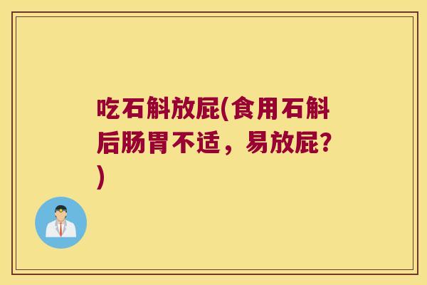 吃石斛放屁(食用石斛后肠胃不适,易放屁?) 吃石斛放屁(食用石斛后肠胃不适,易放屁?)