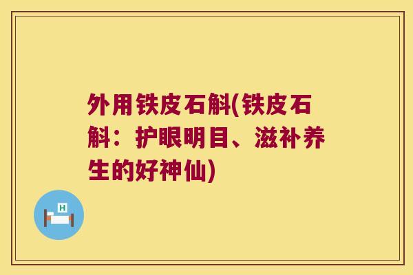外用铁皮石斛(铁皮石斛：护眼明目、滋补养生的好神仙)