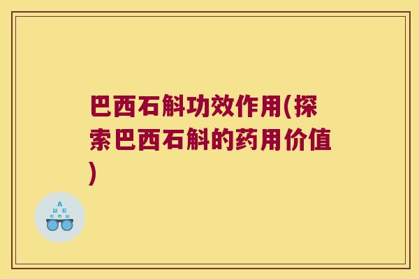 巴西石斛功效作用(探索巴西石斛的药用价值)
