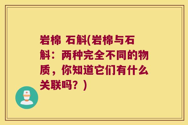 岩棉 石斛(岩棉与石斛：两种完全不同的物质，你知道它们有什么关联吗？)