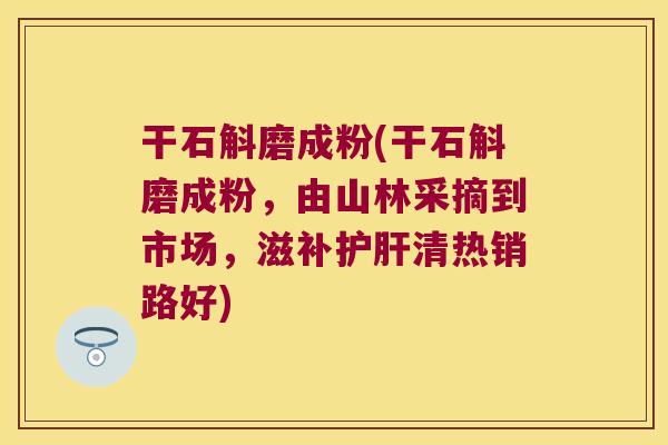 干石斛磨成粉(干石斛磨成粉，由山林采摘到市场，滋补护肝清热销路好)