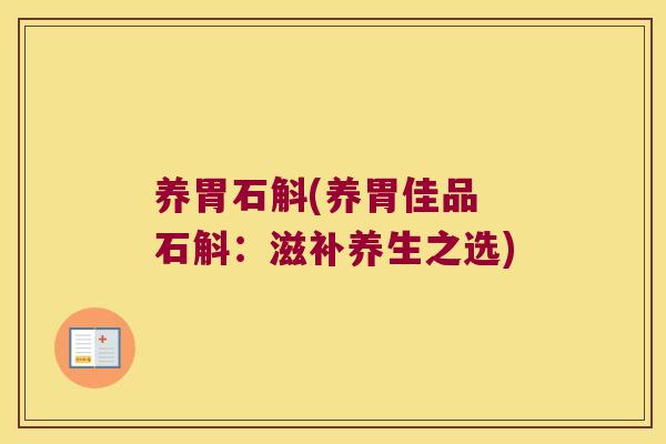 养胃石斛(养胃佳品 石斛：滋补养生之选)