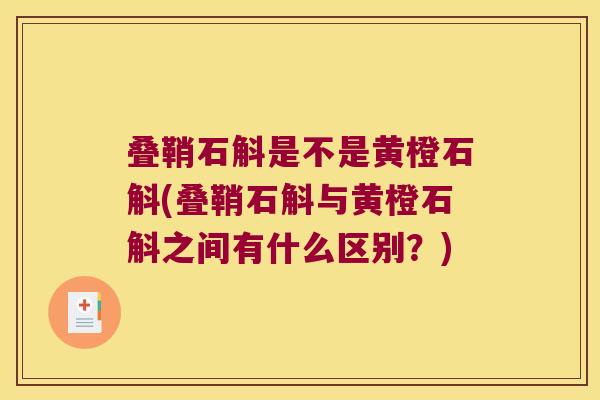 叠鞘石斛是不是黄橙石斛(叠鞘石斛与黄橙石斛之间有什么区别？)