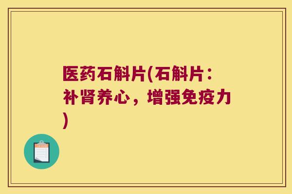 医药石斛片(石斛片：补肾养心，增强免疫力)