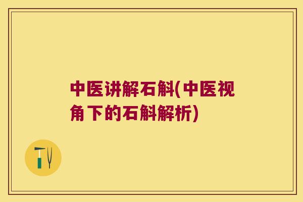 中医讲解石斛(中医视角下的石斛解析)
