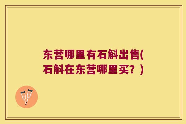 东营哪里有石斛出售(石斛在东营哪里买？)