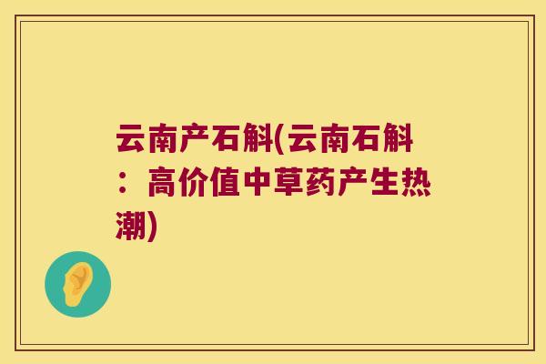 云南产石斛(云南石斛：高价值中草药产生热潮)
