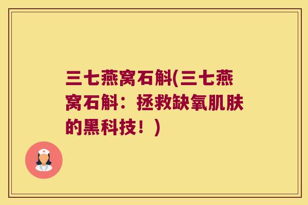 三七燕窝石斛(三七燕窝石斛：拯救缺氧的黑科技！)