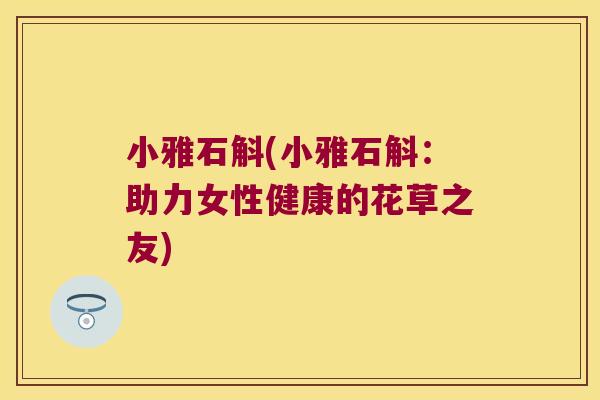 小雅石斛(小雅石斛：助力女性健康的花草之友)