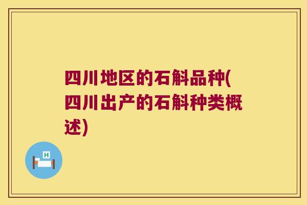 四川地区的石斛品种(四川出产的石斛种类概述)