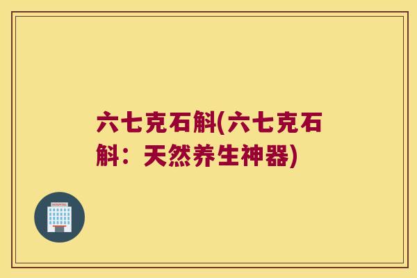 六七克石斛(六七克石斛：天然养生神器)