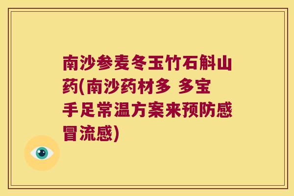 南沙参麦冬玉竹石斛山药(南沙药材多 多宝手足常温方案来预防感冒流感)