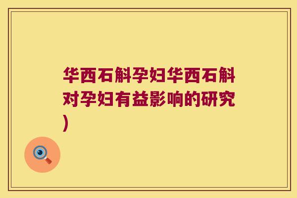 华西石斛孕妇华西石斛对孕妇有益影响的研究)