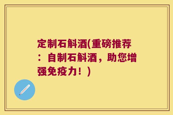 定制石斛酒(重磅推荐：自制石斛酒，助您增强力！)