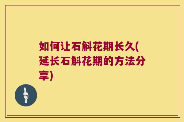 如何让石斛花期长久(延长石斛花期的方法分享)