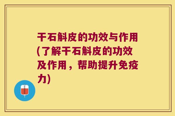 干石斛皮的功效与作用(了解干石斛皮的功效及作用，帮助提升免疫力)