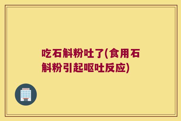 吃石斛粉吐了(食用石斛粉引起反应)