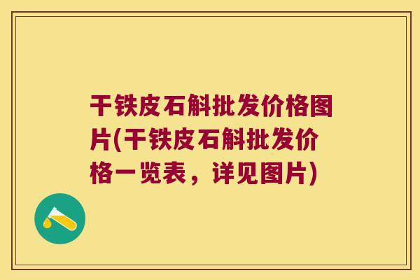 干铁皮石斛批发价格图片(干铁皮石斛批发价格一览表，详见图片)